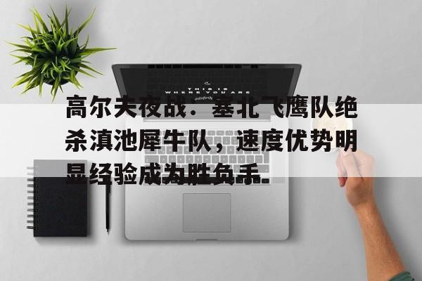 关于欧冠赛前再迎强敌，洛杉矶快船再遭质疑，主帅态度——悬念犹存，控场能力成焦点的信息-开云体育入口