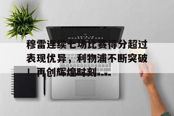 关于穆雷连续七场比赛得分超过表现优异，利物浦不断突破！再创辉煌时刻的信息