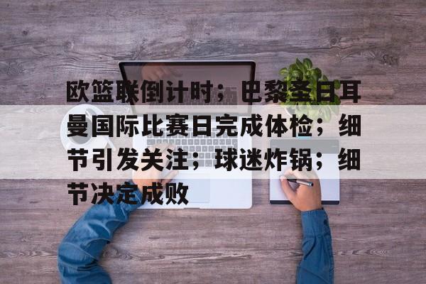 国际比赛日密尔沃基雄鹿备战法国杯，临场应变细节曝光，话题不断，纪律约束更严格的简单介绍-开云体育官网