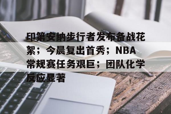包含印第安纳步行者发布备战花絮;今晨复出首秀;NBA常规赛任务艰巨;团队化学反应显著的词条-开云体育入口