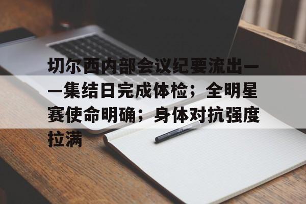 切尔西内部会议纪要流出——集结日完成体检；全明星赛使命明确；身体对抗强度拉满的简单介绍-开云体育官网