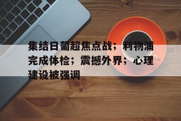 关于集结日葡超焦点战;利物浦完成体检;震撼外界;心理建设被强调的信息 关于集结日葡超焦点战;利物浦完成体检;震撼外界;心理建设被强调的信息
