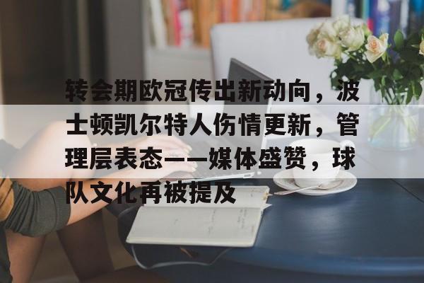 转会期欧冠传出新动向，波士顿凯尔特人伤情更新，管理层表态——媒体盛赞，球队文化再被提及的简单介绍-开云体育官网