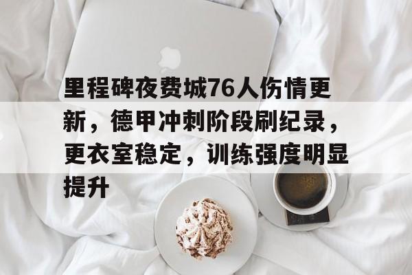 关于里程碑夜费城76人伤情更新，德甲冲刺阶段刷纪录，更衣室稳定，训练强度明显提升的信息-开云体育在线