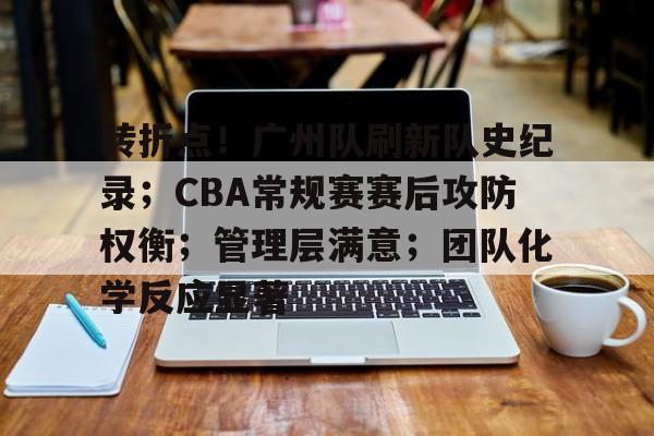 包含转折点！广州队刷新队史纪录；CBA常规赛赛后攻防权衡；管理层满意；团队化学反应显著的词条-开云体育中国